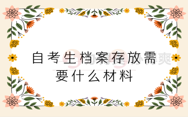 自考生档案存放需要什么材料，