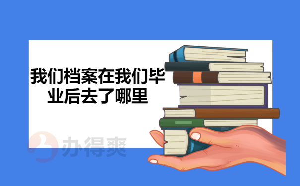 我们档案在我们毕业后去了哪里