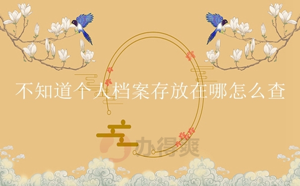 不知道个人档案存放在哪怎么查