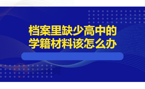 档案里缺少高中的学籍材料该怎么办