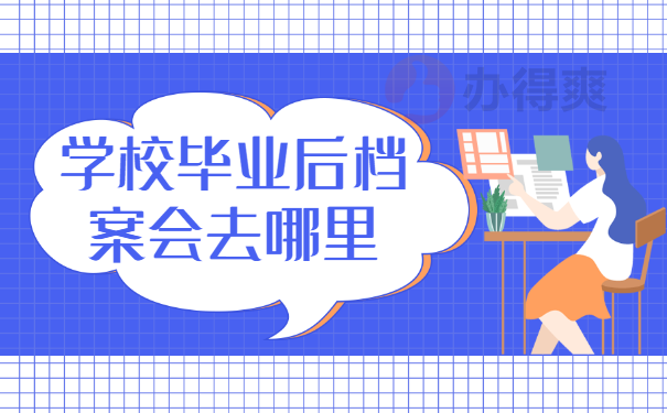 学校毕业后档案会去哪里