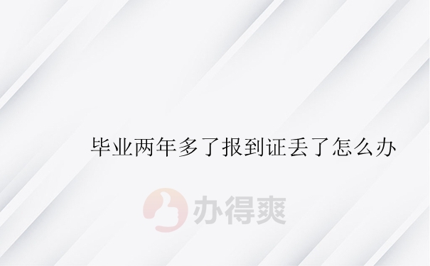 毕业两年多了报到证丢了怎么办