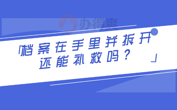 档案在手里并拆开还能补救吗？