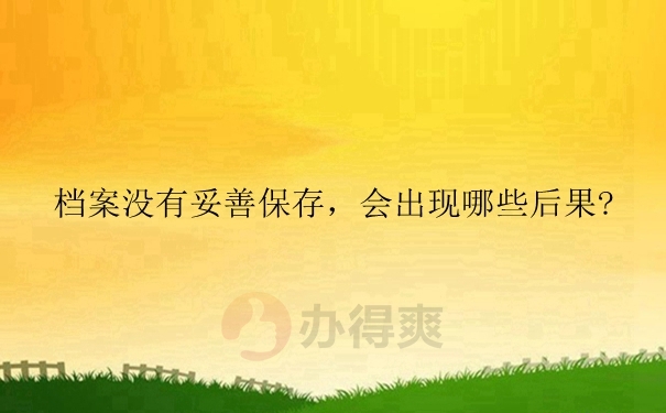 档案没有妥善保存，会出现哪些后果?