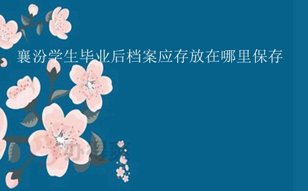 襄汾学生毕业后档案应存放在哪里保存