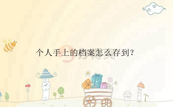 个人手上的档案怎么存到？