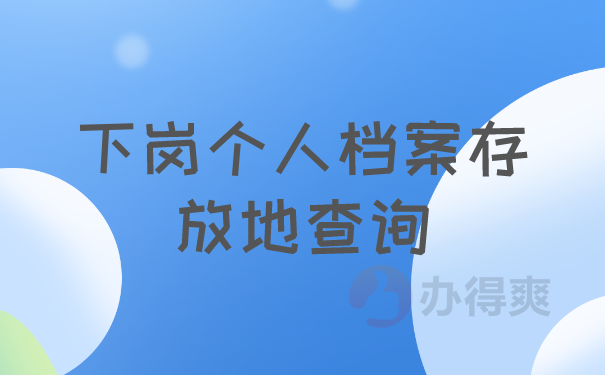 下岗个人档案存放地查询