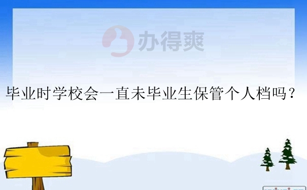 毕业时学校会一直未毕业生保管个人档吗？