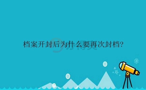 档案开封后为什么要再次封档？