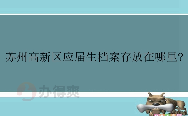 苏州高新区应届生档案存放在哪里？