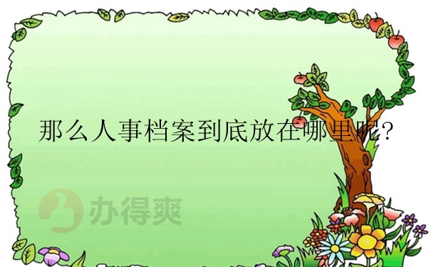 那么人事档案到底放在哪里呢？