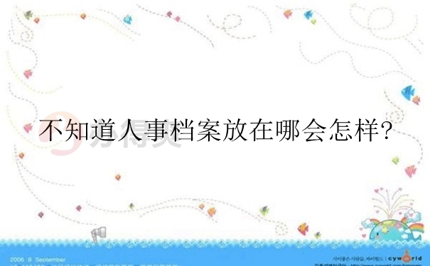 不知道人事档案放在哪会怎样？