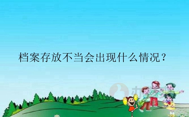 档案存放不当会出现什么情况？