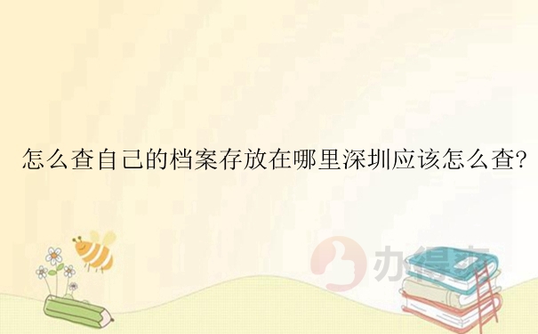 怎么查自己的档案存放在哪里深圳应该怎么查？