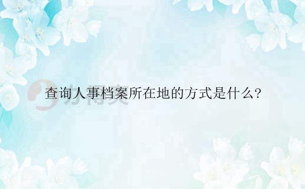 查询人事档案所在地的方式是什么？