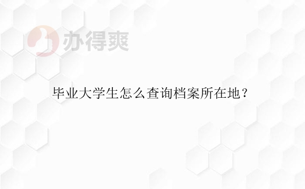 毕业大学生怎么查询档案所在地？