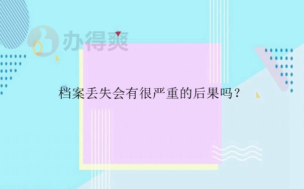 档案丢失会有很严重的后果吗？