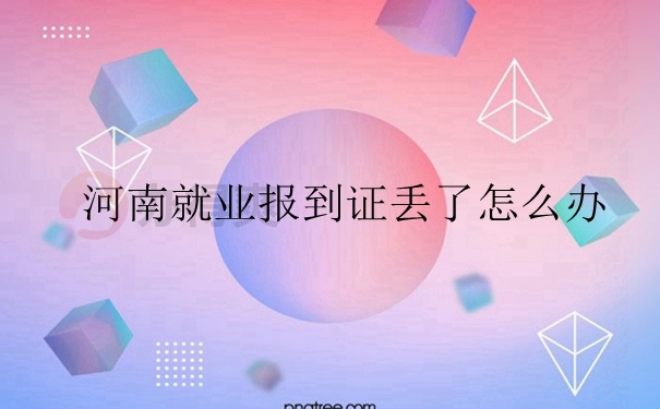 河南就业报到证丢了怎么办