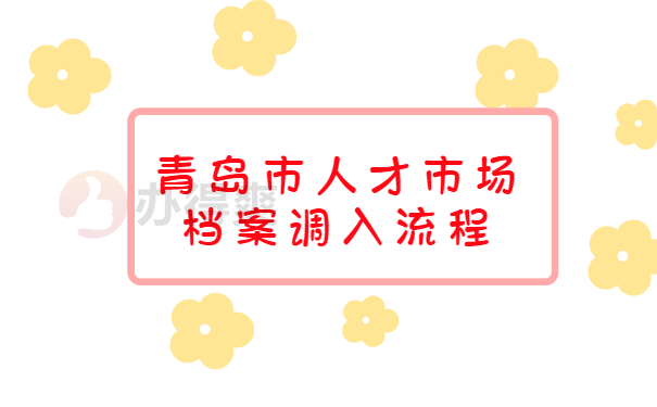 青岛市人才市场档案调入流程