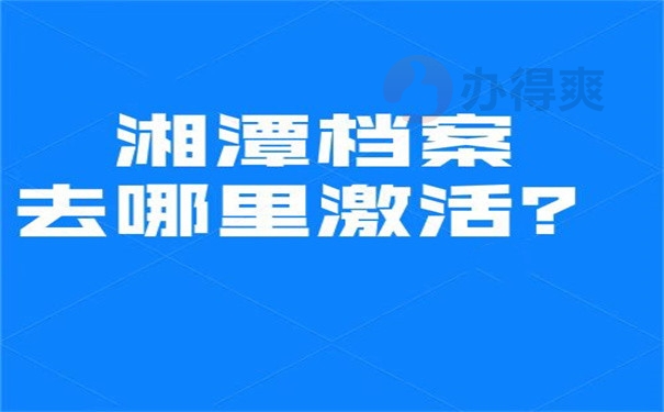 湘潭档案去哪里激活