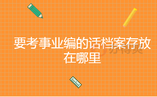 要考事业编的话档案存放在哪里