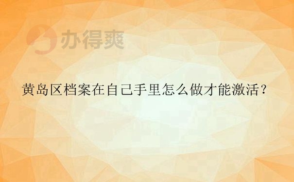 黄岛区档案在自己手里怎么做才能激活？