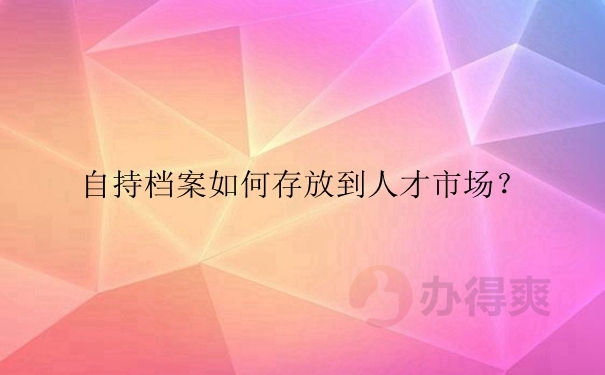 自己存放档案5年了怎么存档到人才市场？