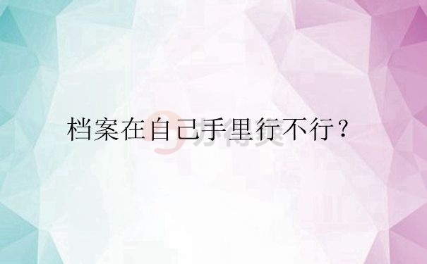 档案在自己手里行不行？