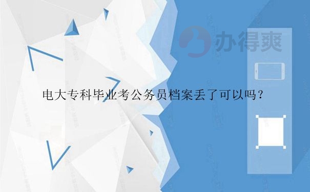 电大专科毕业考公务员档案丢了可以吗？