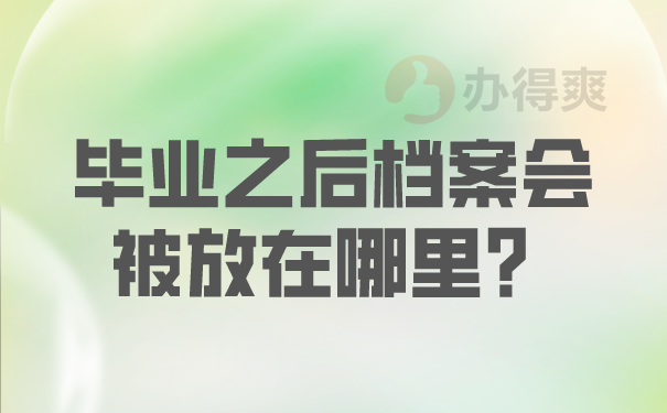 毕业之后档案会被放到哪里？