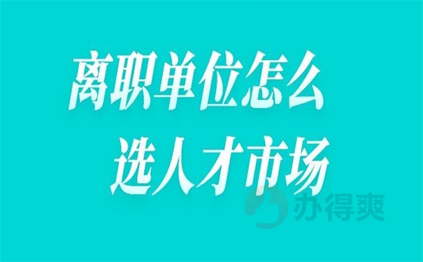 离职单位怎么选人才市场