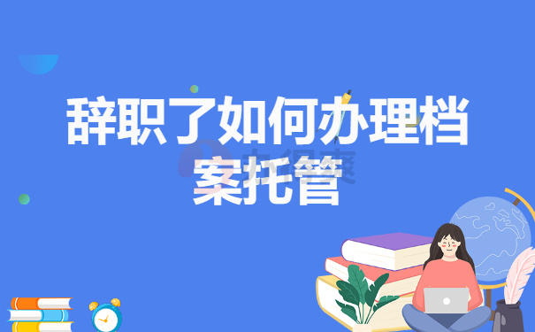 辞职了如何办理档案托管