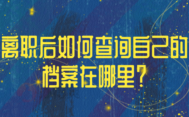 离职后如何查询自己的档案在哪里？