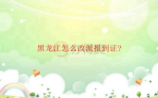 黑龙江毕业生怎么改派报到证