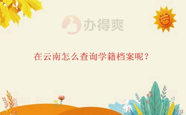 在云南怎么查询学籍档案在哪里？