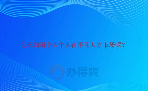 怎样查询个人档案在不在人才市场