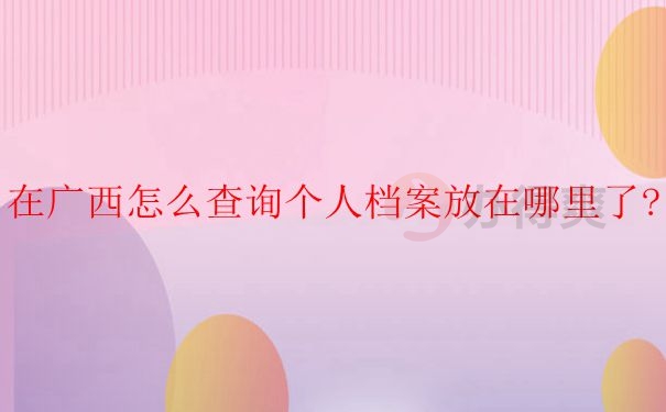 广西如何查询个人档案存放在哪里？