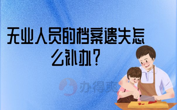 无业人员的档案遗失怎么补办？