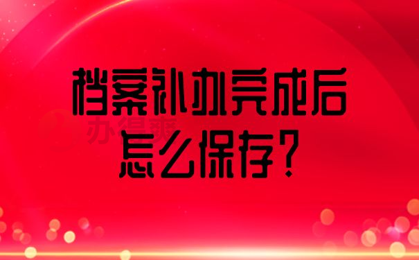 档案补办完成后怎么保存？