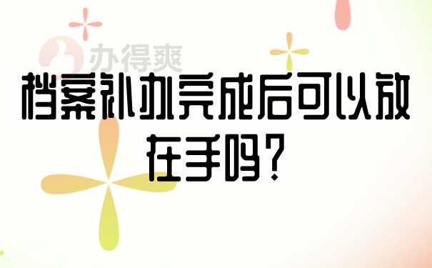 档案补办完成后可以放在手吗？