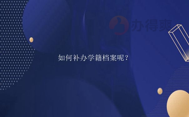 湖南师范学籍档案如何补办