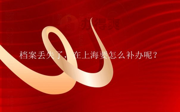 上海档案丢失如何补办程序是怎样的？