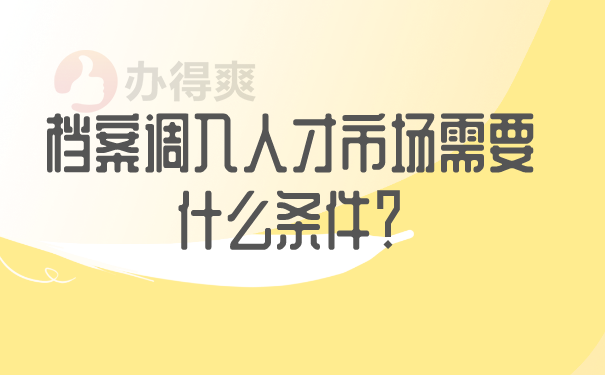 档案调入人才市场需要什么条件？