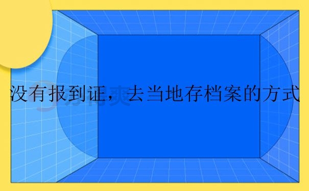 没有报到证怎么去当地存档案