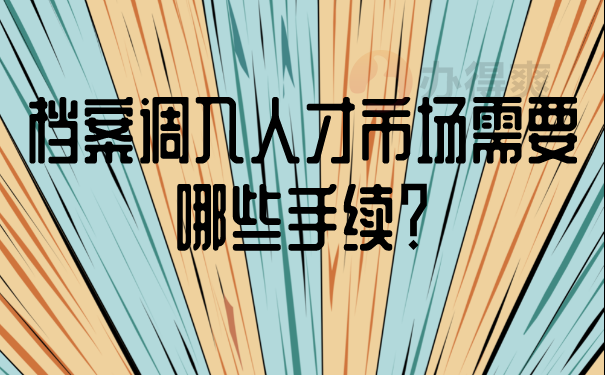 档案调入人才市场需要哪些手续？