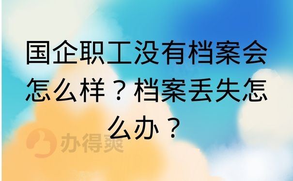 国企职工没有档案会怎么样？档案丢失怎么办？