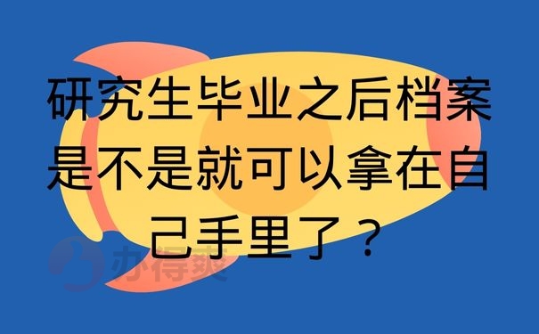  研究生毕业之后档案是不是就可以拿在自己手里了？