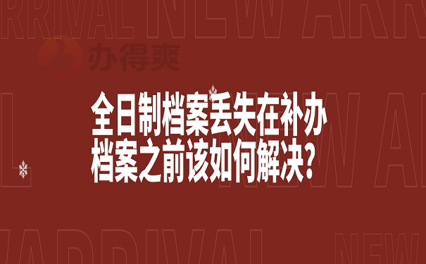 全日制档案丢失在补办档案之前该如何解决？