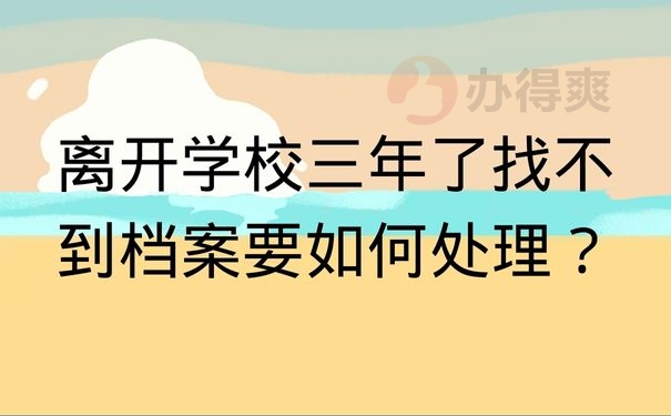 离开学校三年了找不到档案要如何处理？