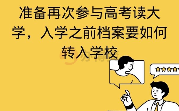 准备再次参与高考读大学，入学之前档案要如何转入学校